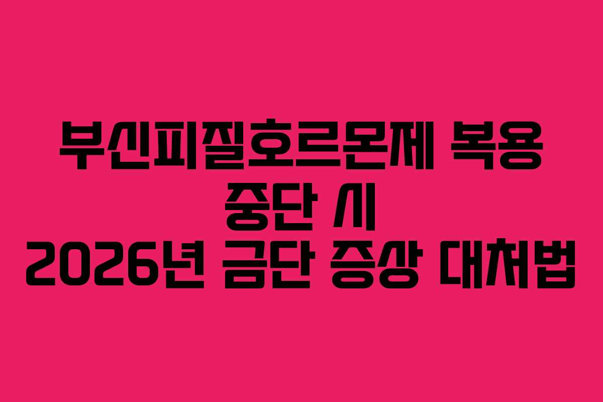부신피질호르몬제 복용 중단 시 2026년 금단 증상 대처법 부신피질호르몬제 복용 중단 시 2026년 금단 증상 대처법