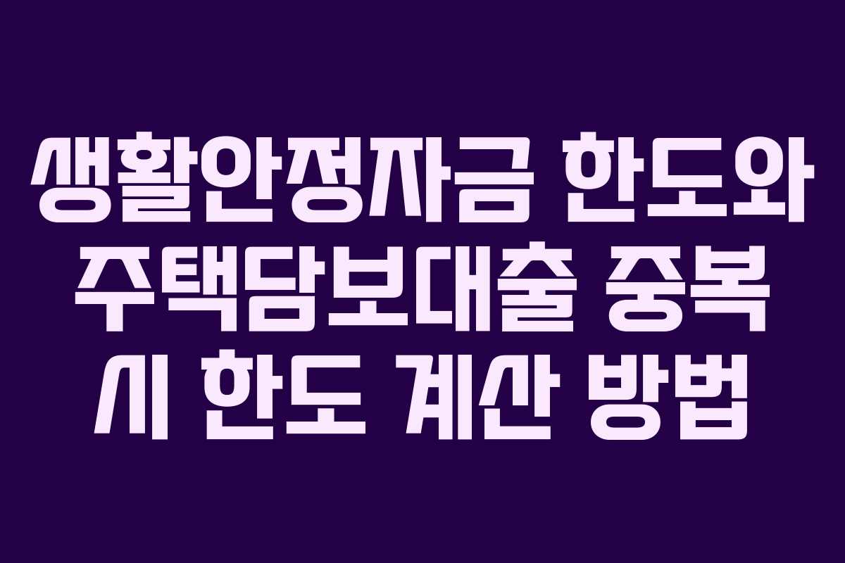 생활안정자금 한도와 주택담보대출 중복 시 한도 계산 방법
