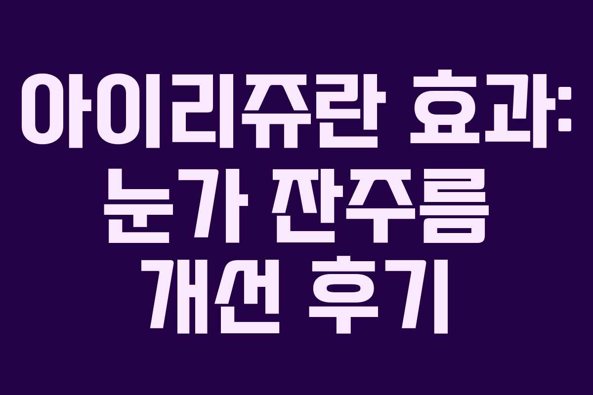 아이리쥬란 효과: 눈가 잔주름 개선 후기