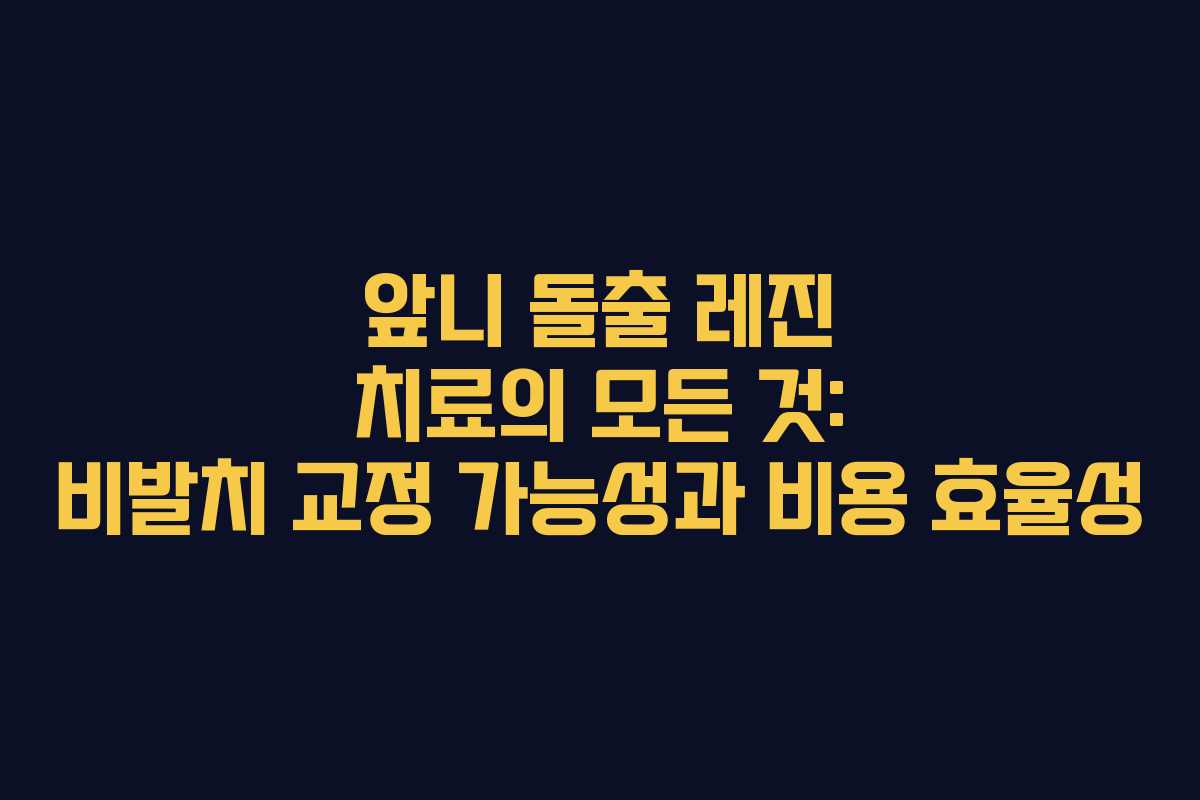 앞니 돌출 레진 치료의 모든 것: 비발치 교정 가능성과 비용 효율성