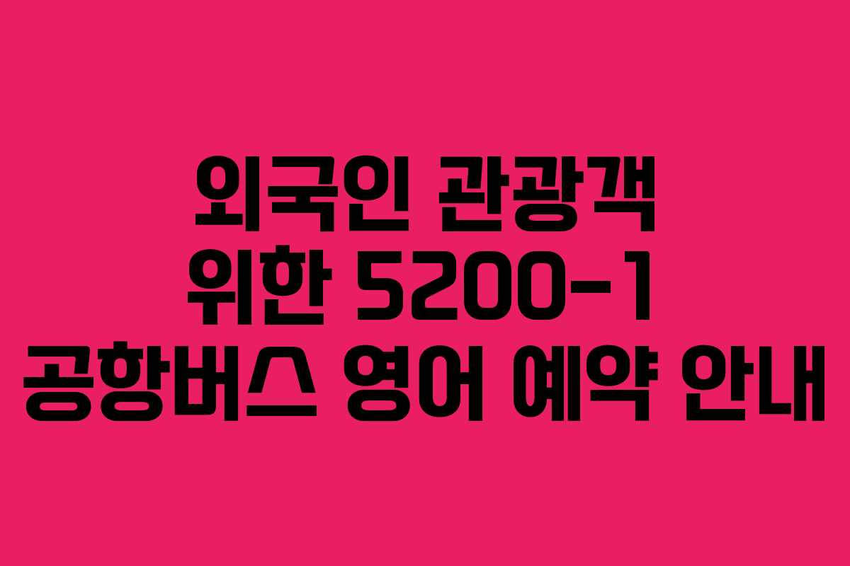 외국인 관광객 위한 5200-1 공항버스 영어 예약 안내
