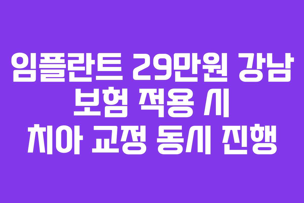 임플란트 29만원 강남 보험 적용 시 치아 교정 동시 진행