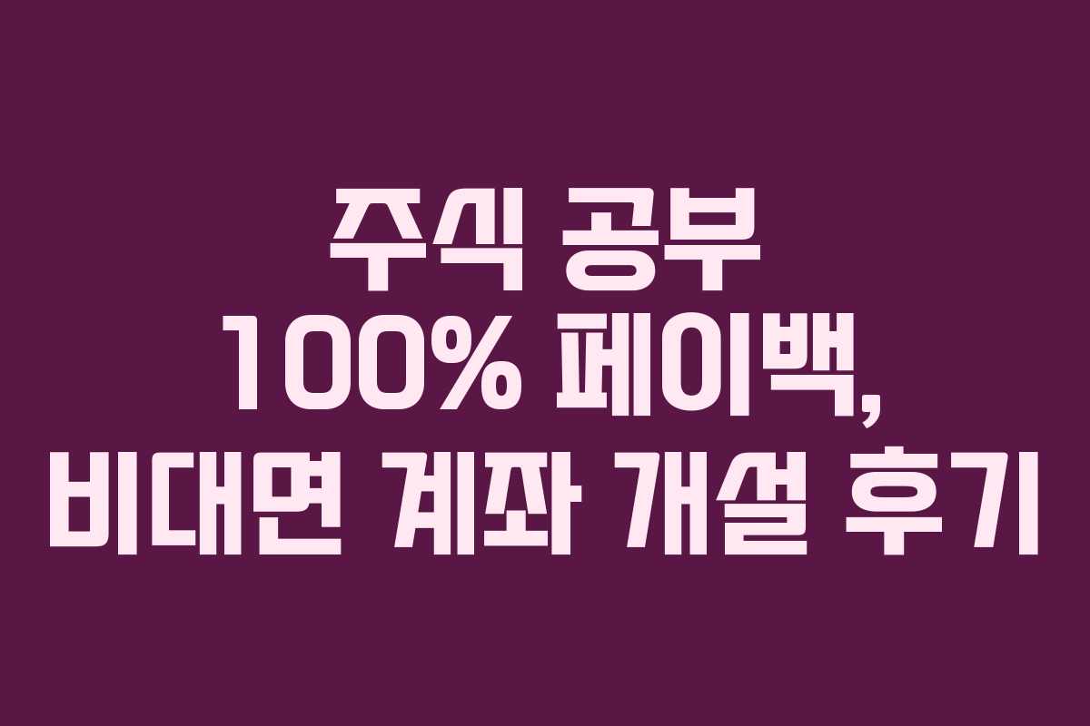 주식 공부 100% 페이백, 비대면 계좌 개설 후기 주식 공부 100% 페이백, 비대면 계좌 개설 후기