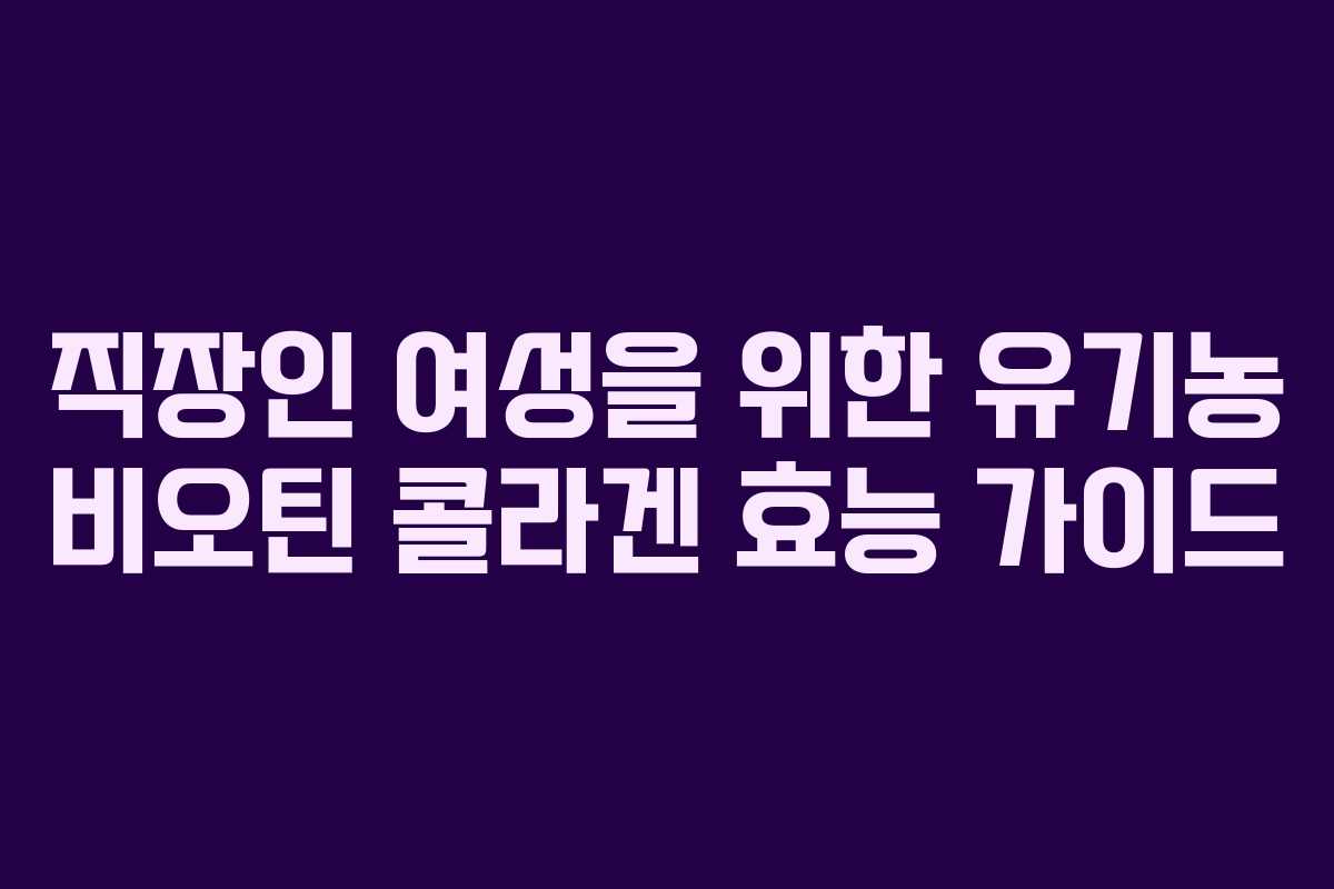 직장인 여성을 위한 유기농 비오틴 콜라겐 효능 가이드 직장인 여성을 위한 유기농 비오틴 콜라겐 효능 가이드