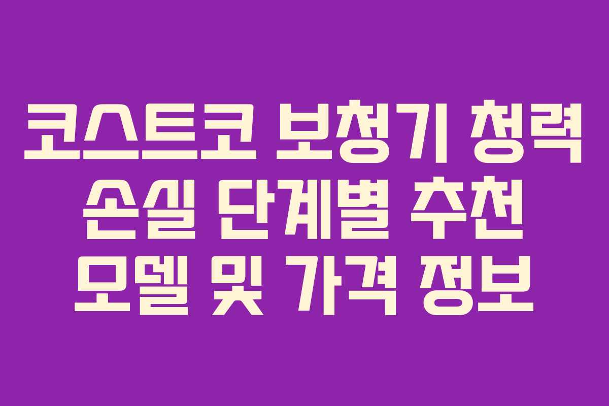 코스트코 보청기 청력 손실 단계별 추천 모델 및 가격 정보