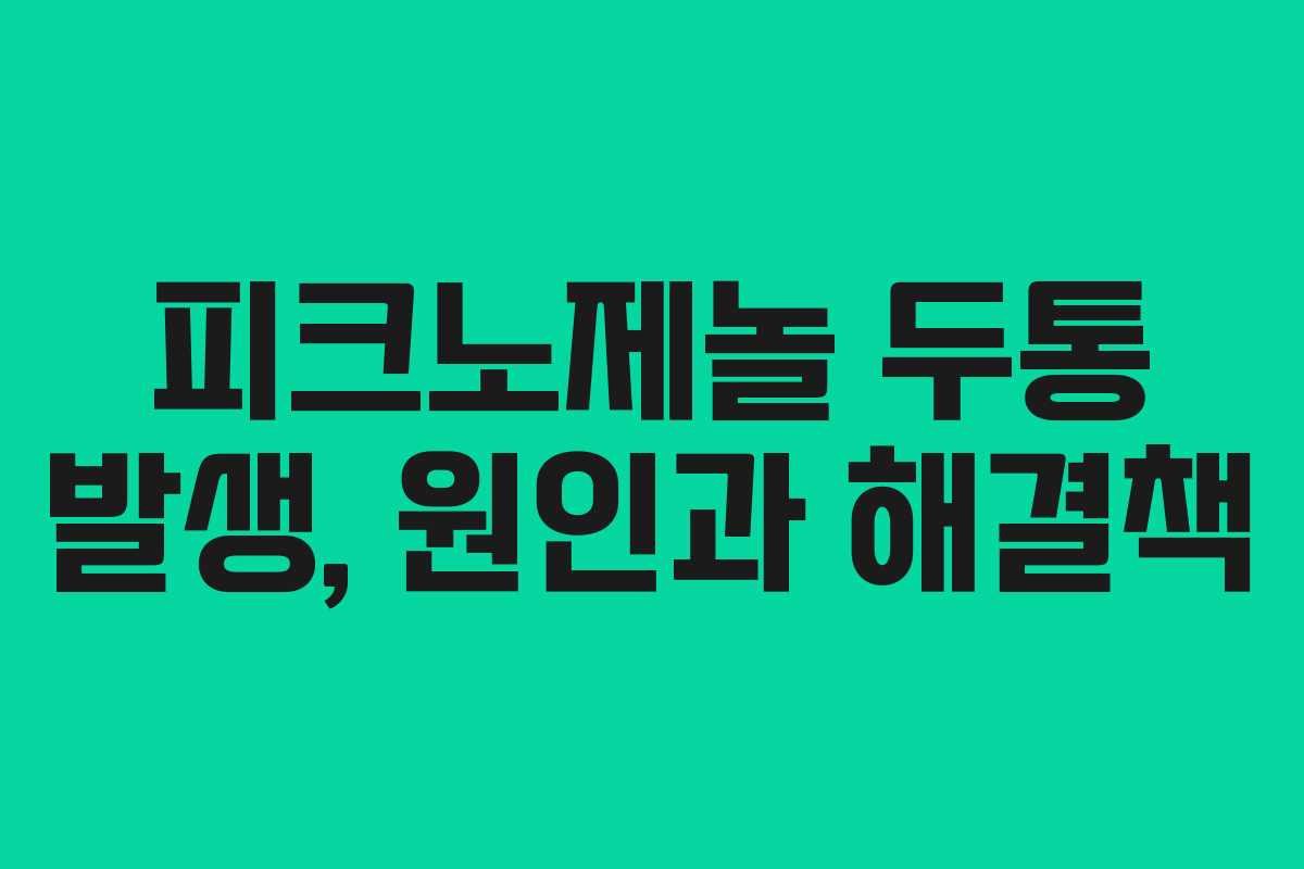 피크노제놀 두통 발생, 원인과 해결책
