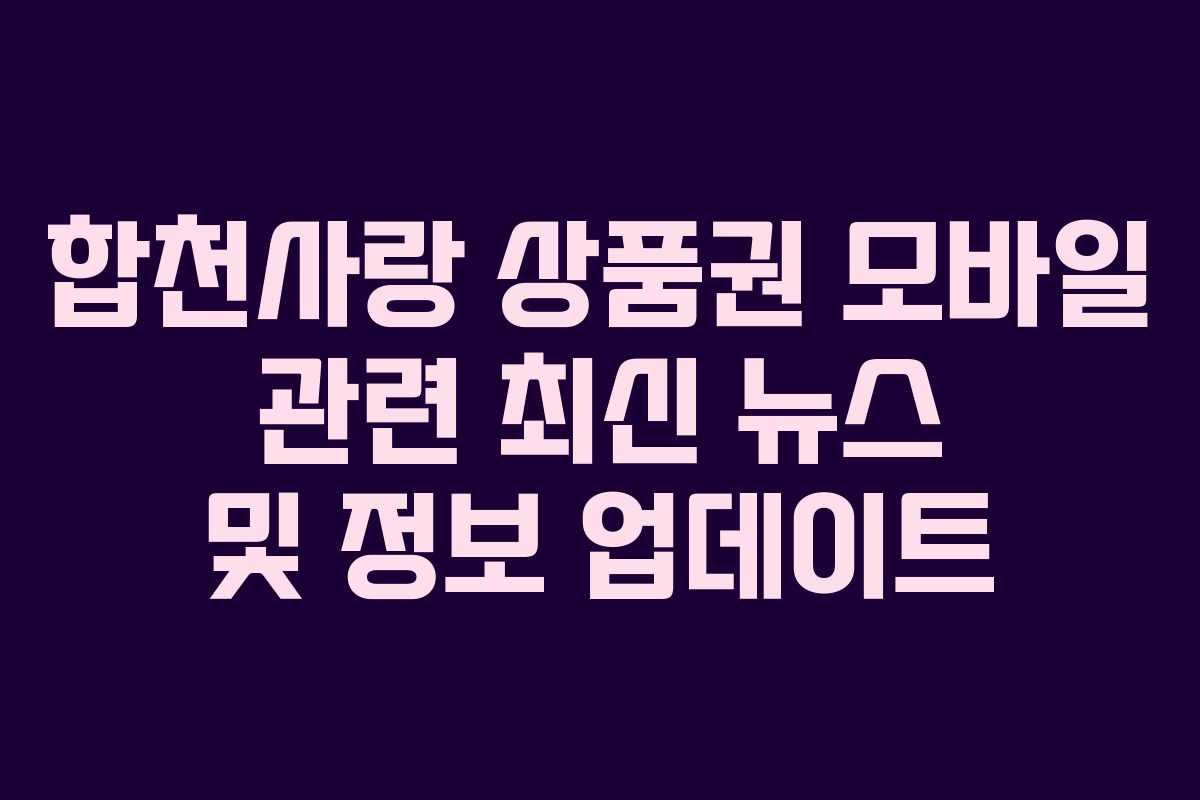 합천사랑 상품권 모바일 관련 최신 뉴스 및 정보 업데이트