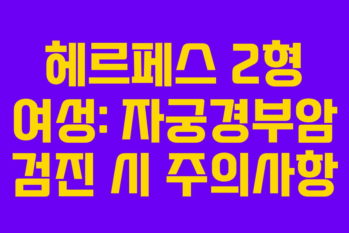 헤르페스 2형 여성: 자궁경부암 검진 시 주의사항
