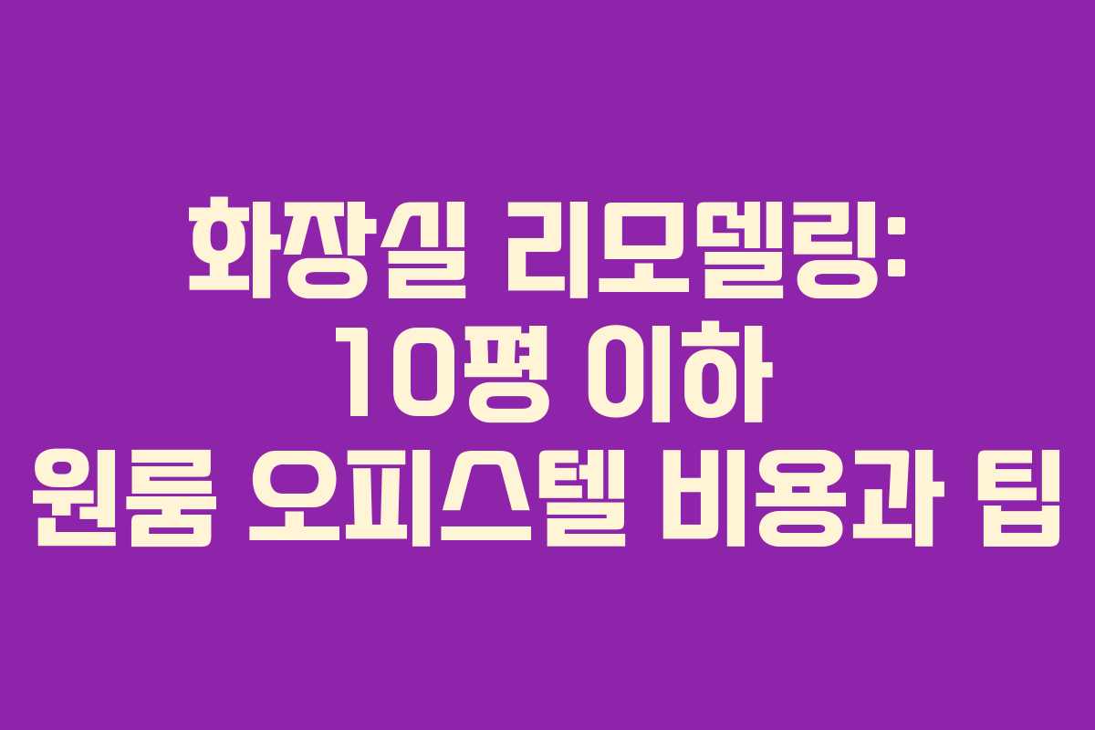 화장실 리모델링: 10평 이하 원룸 오피스텔 비용과 팁