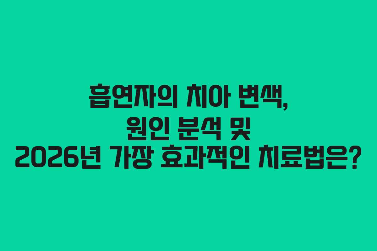 흡연자의 치아 변색, 원인 분석 및 2026년 가장 효과적인 치료법은?