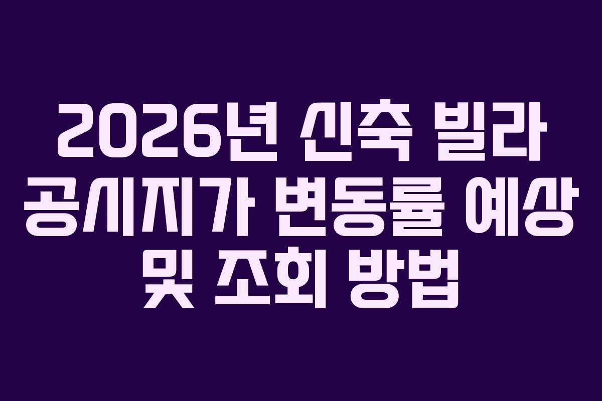 2026년 신축 빌라 공시지가 변동률 예상 및 조회 방법