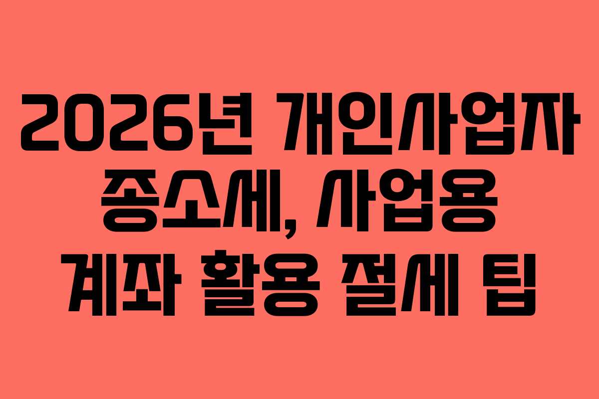 2026년 개인사업자 종소세, 사업용 계좌 활용 절세 팁