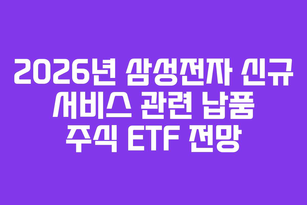 2026년 삼성전자 신규 서비스 관련 납품 주식 ETF 전망