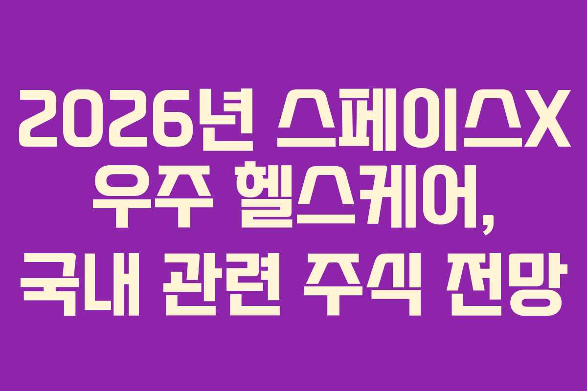 2026년 스페이스X 우주 헬스케어, 국내 관련 주식 전망