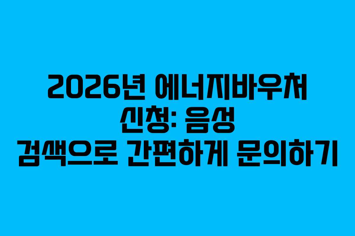 2026년 에너지바우처 신청: 음성 검색으로 간편하게 문의하기