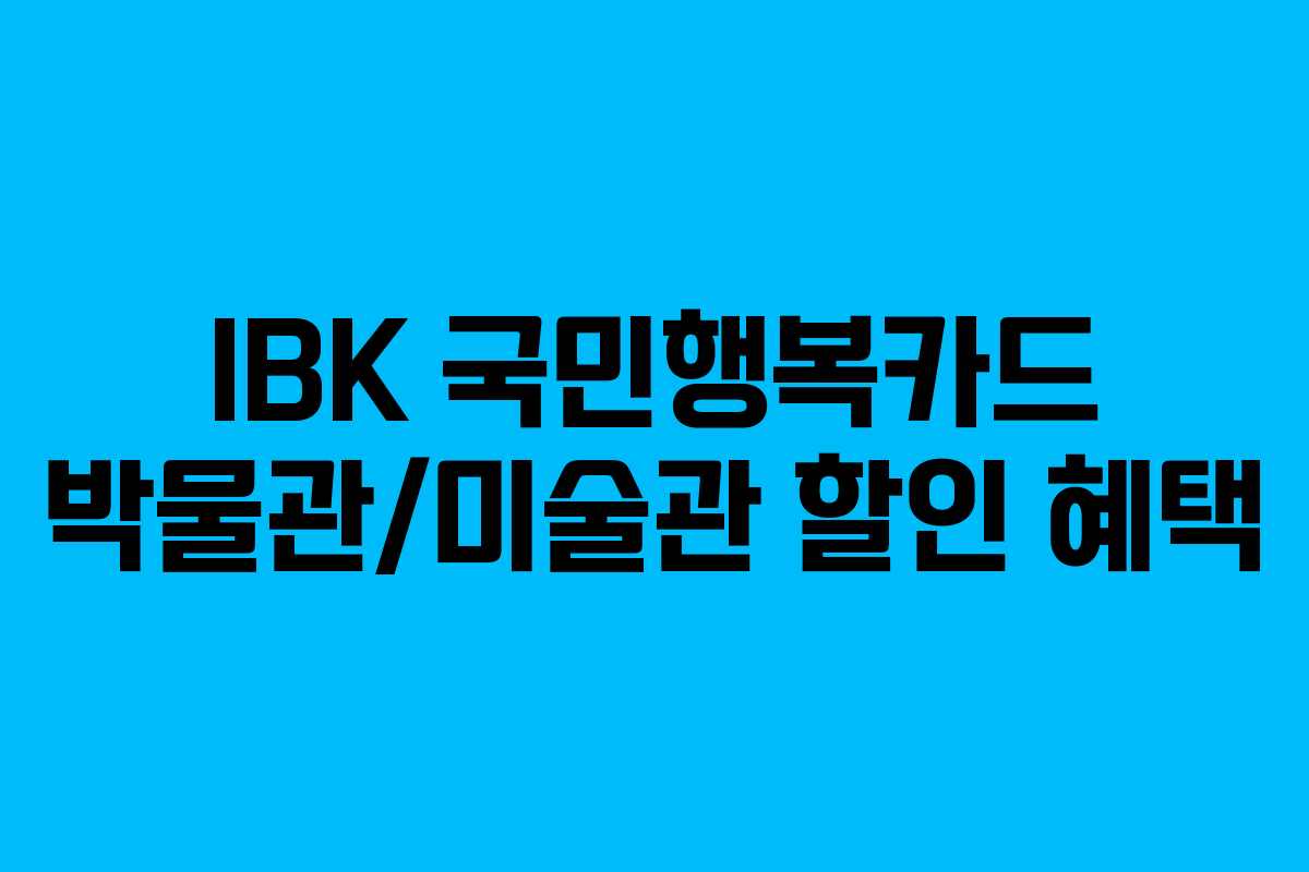 IBK 국민행복카드 박물관/미술관 할인 혜택