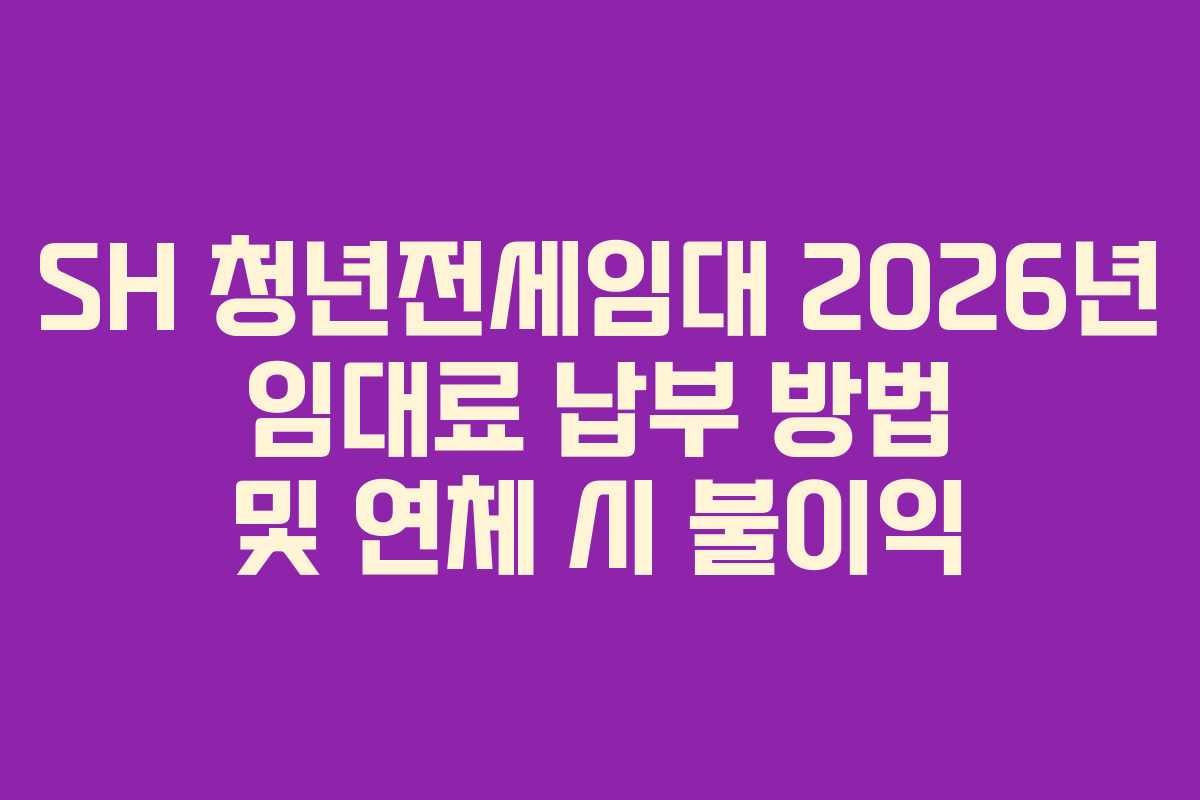 SH 청년전세임대 2026년 임대료 납부 방법 및 연체 시 불이익