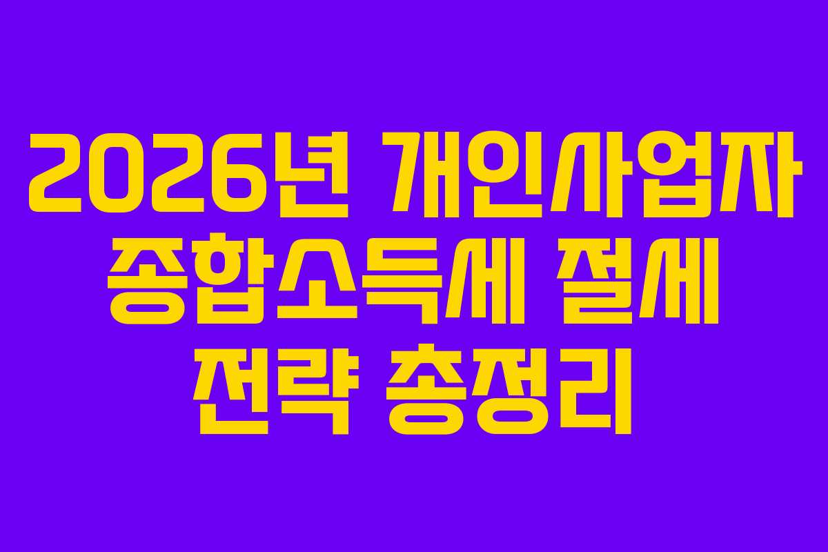 2026년 개인사업자 종합소득세 절세 전략 총정리