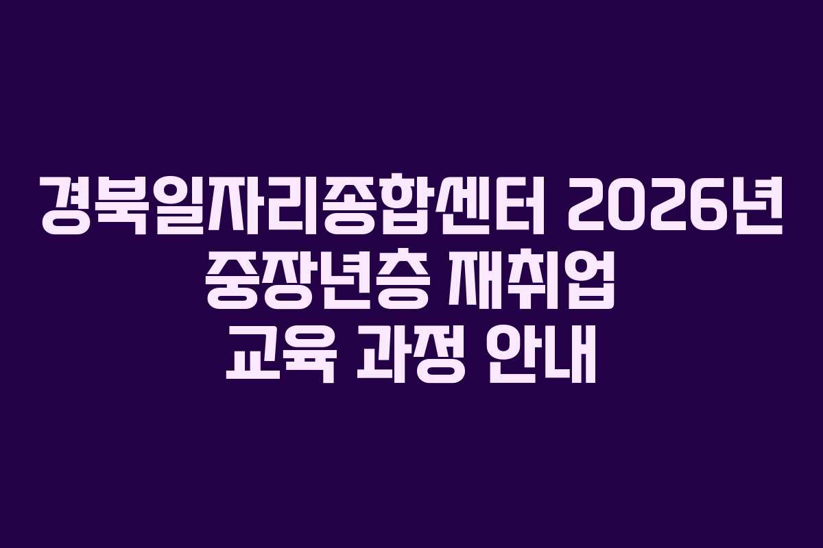 경북일자리종합센터 2026년 중장년층 재취업 교육 과정 안내 경북일자리종합센터 2026년 중장년층 재취업 교육 과정 안내
