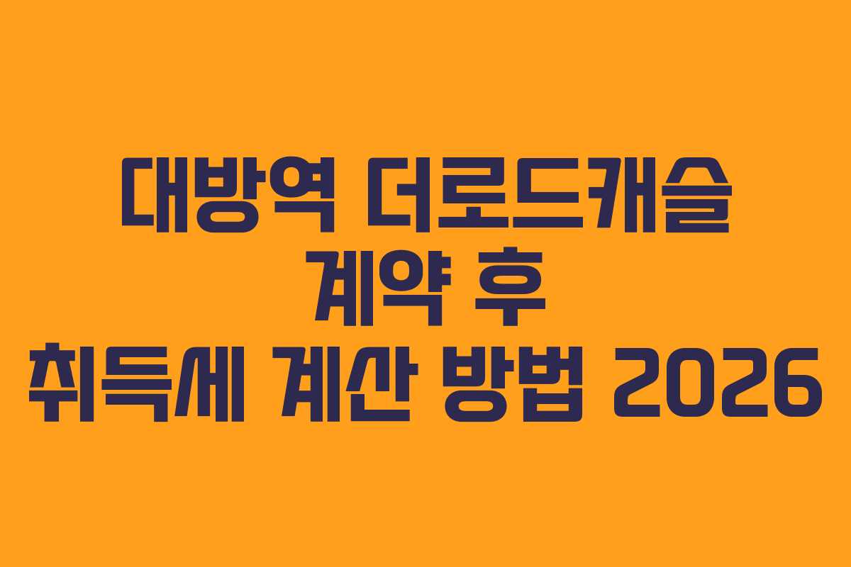대방역 더로드캐슬 계약 후 취득세 계산 방법 2026 대방역 더로드캐슬 계약 후 취득세 계산 방법 2026