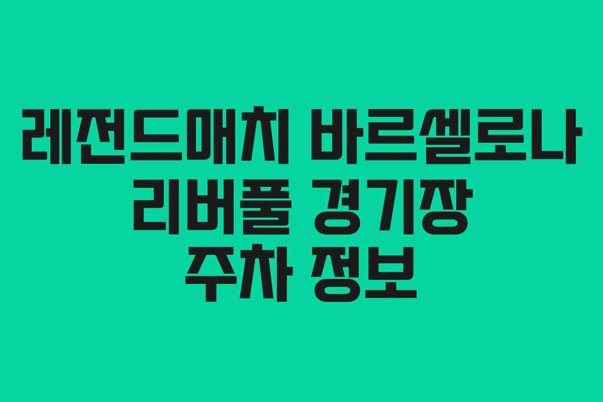 레전드매치 바르셀로나 리버풀 경기장 주차 정보