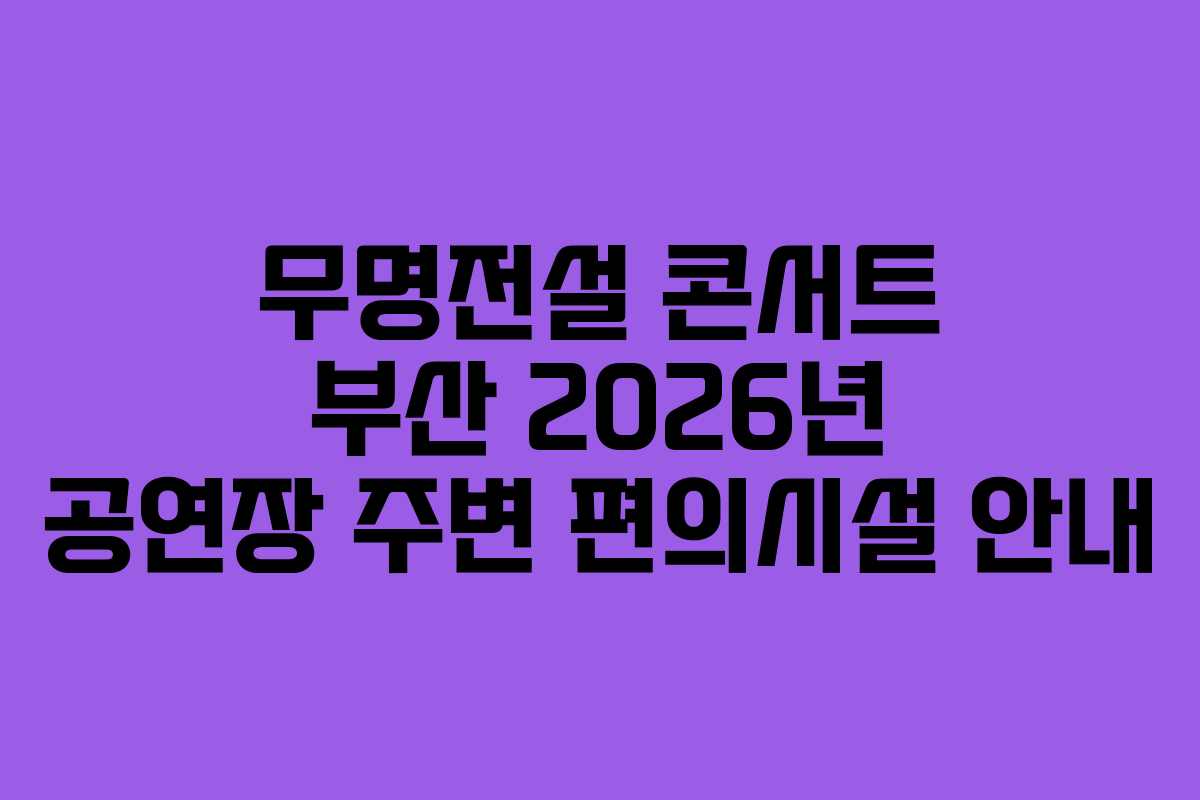 무명전설 콘서트 부산 2026년 공연장 주변 편의시설 안내 무명전설 콘서트 부산 2026년 공연장 주변 편의시설 안내