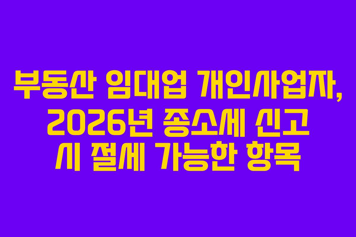 부동산 임대업 개인사업자, 2026년 종소세 신고 시 절세 가능한 항목