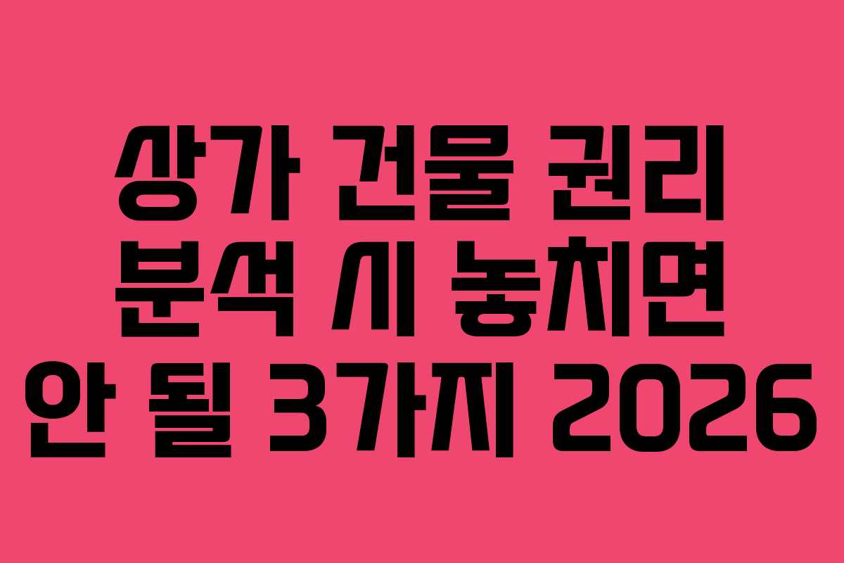 상가 건물 권리 분석 시 놓치면 안 될 3가지 2026