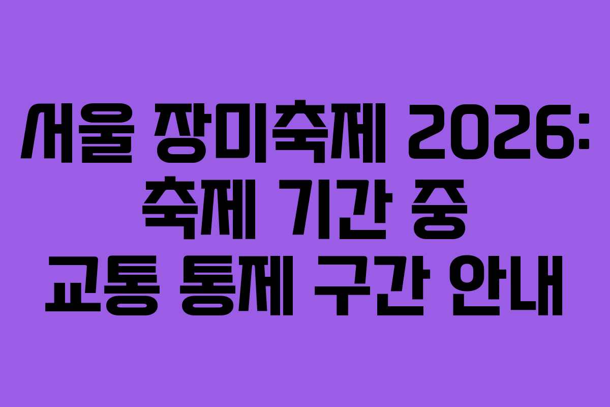 서울 장미축제 2026: 축제 기간 중 교통 통제 구간 안내