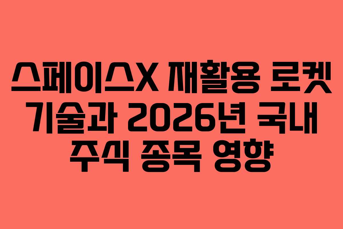 스페이스X 재활용 로켓 기술과 2026년 국내 주식 종목 영향