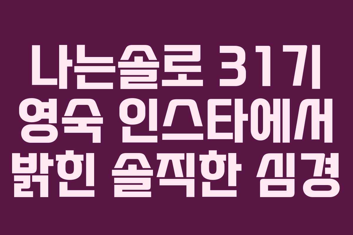 나는솔로 31기 영숙 인스타에서 밝힌 솔직한 심경