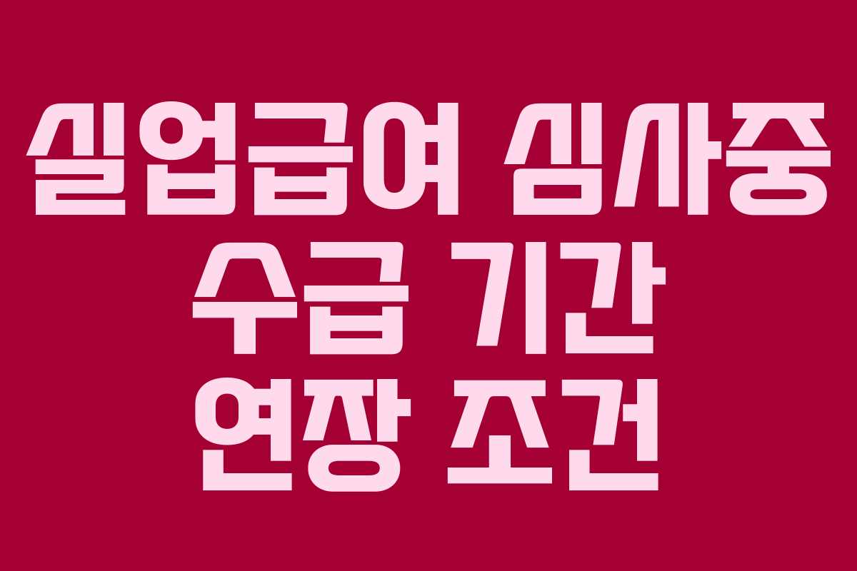 실업급여 심사중 수급 기간 연장 조건