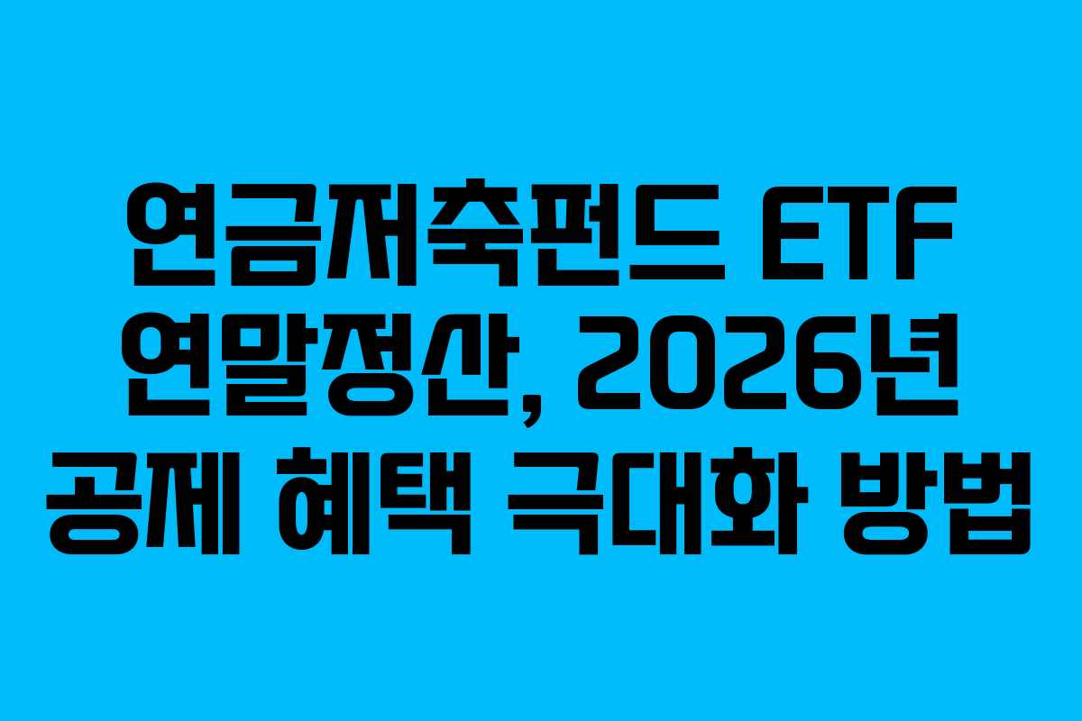 연금저축펀드 ETF 연말정산, 2026년 공제 혜택 극대화 방법
