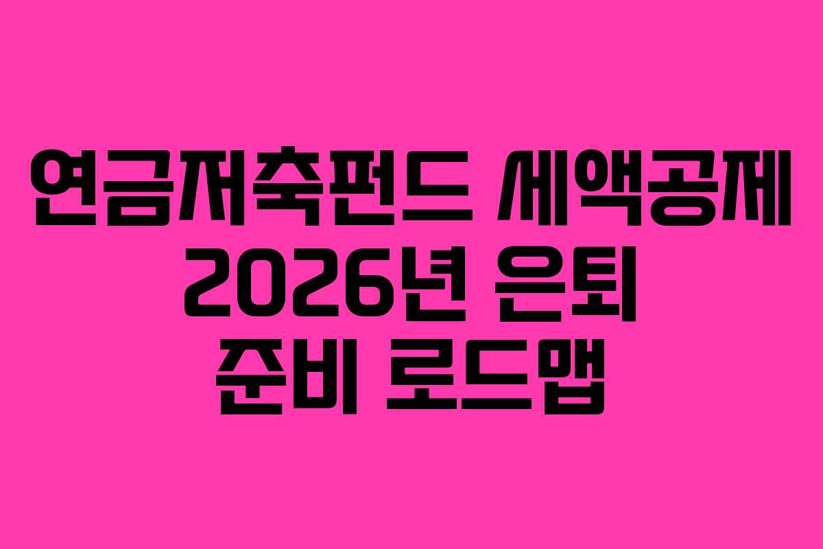 연금저축펀드 세액공제 2026년 은퇴 준비 로드맵 연금저축펀드 세액공제 2026년 은퇴 준비 로드맵