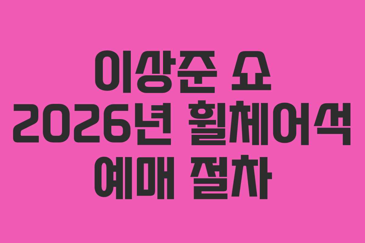 이상준 쇼 2026년 휠체어석 예매 절차