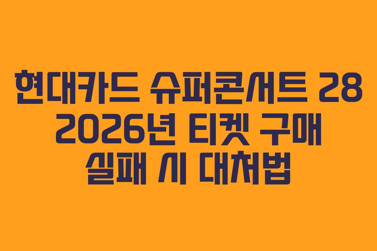 현대카드 슈퍼콘서트 28 2026년 티켓 구매 실패 시 대처법 현대카드 슈퍼콘서트 28 2026년 티켓 구매 실패 시 대처법