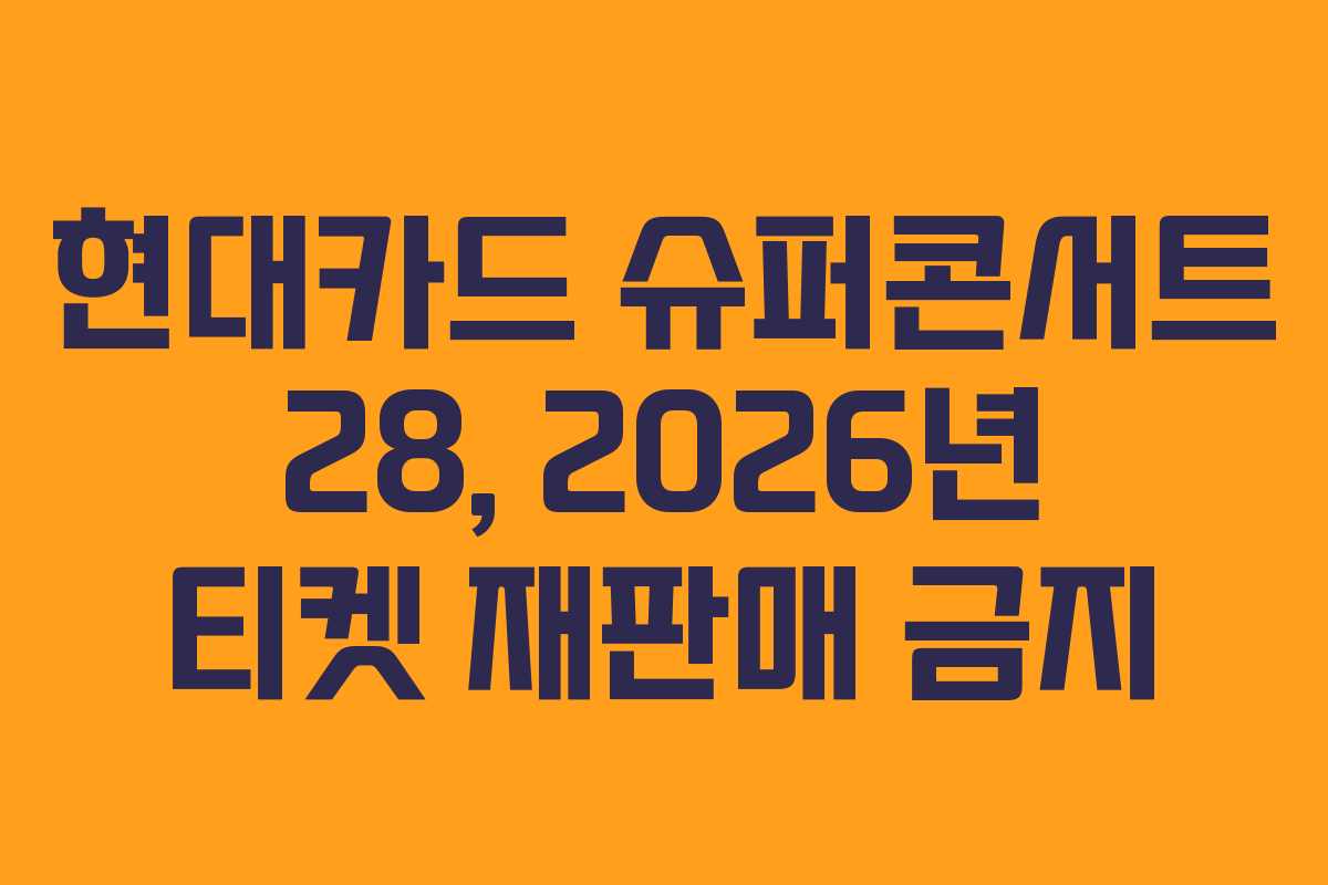 현대카드 슈퍼콘서트 28, 2026년 티켓 재판매 금지 현대카드 슈퍼콘서트 28, 2026년 티켓 재판매 금지