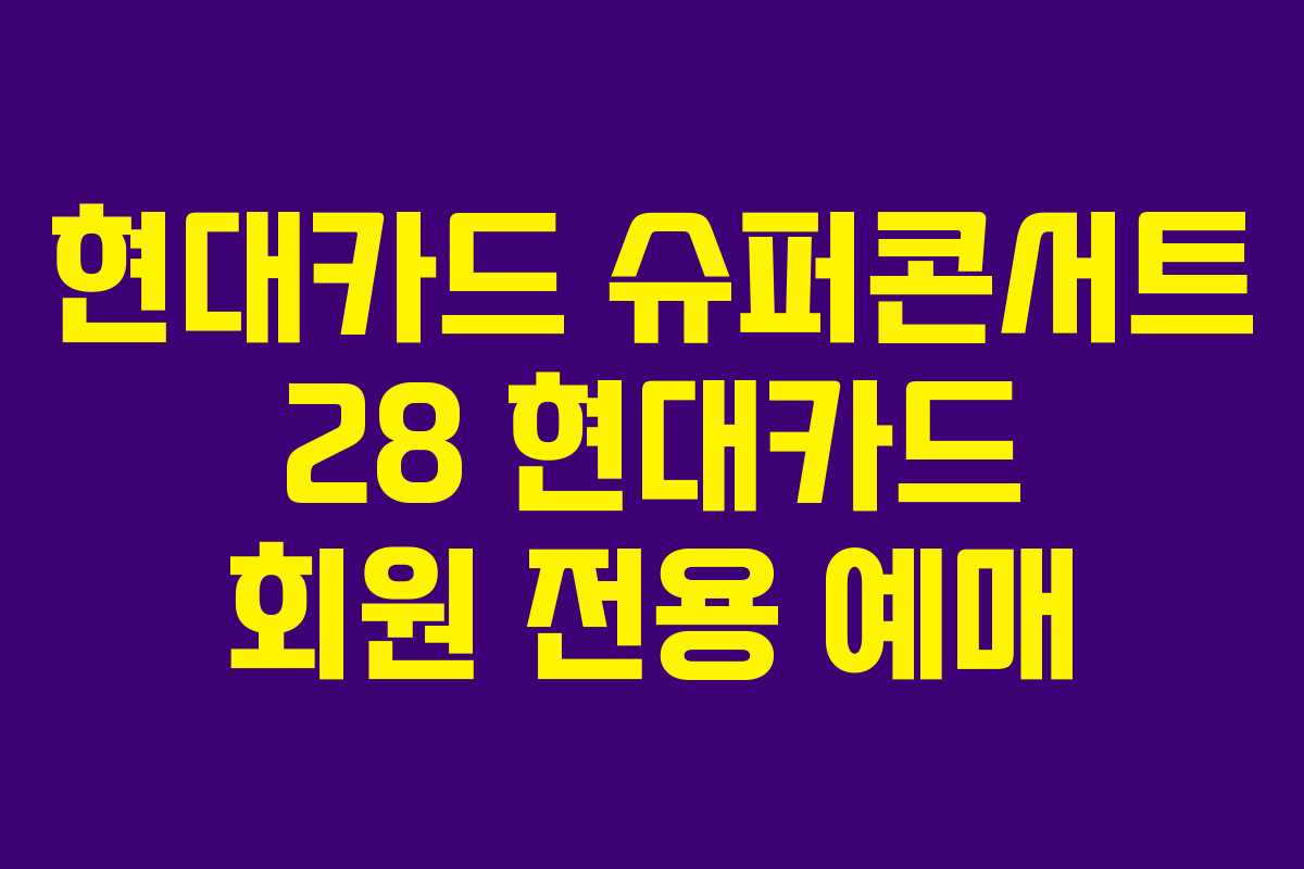 현대카드 슈퍼콘서트 28 현대카드 회원 전용 예매
