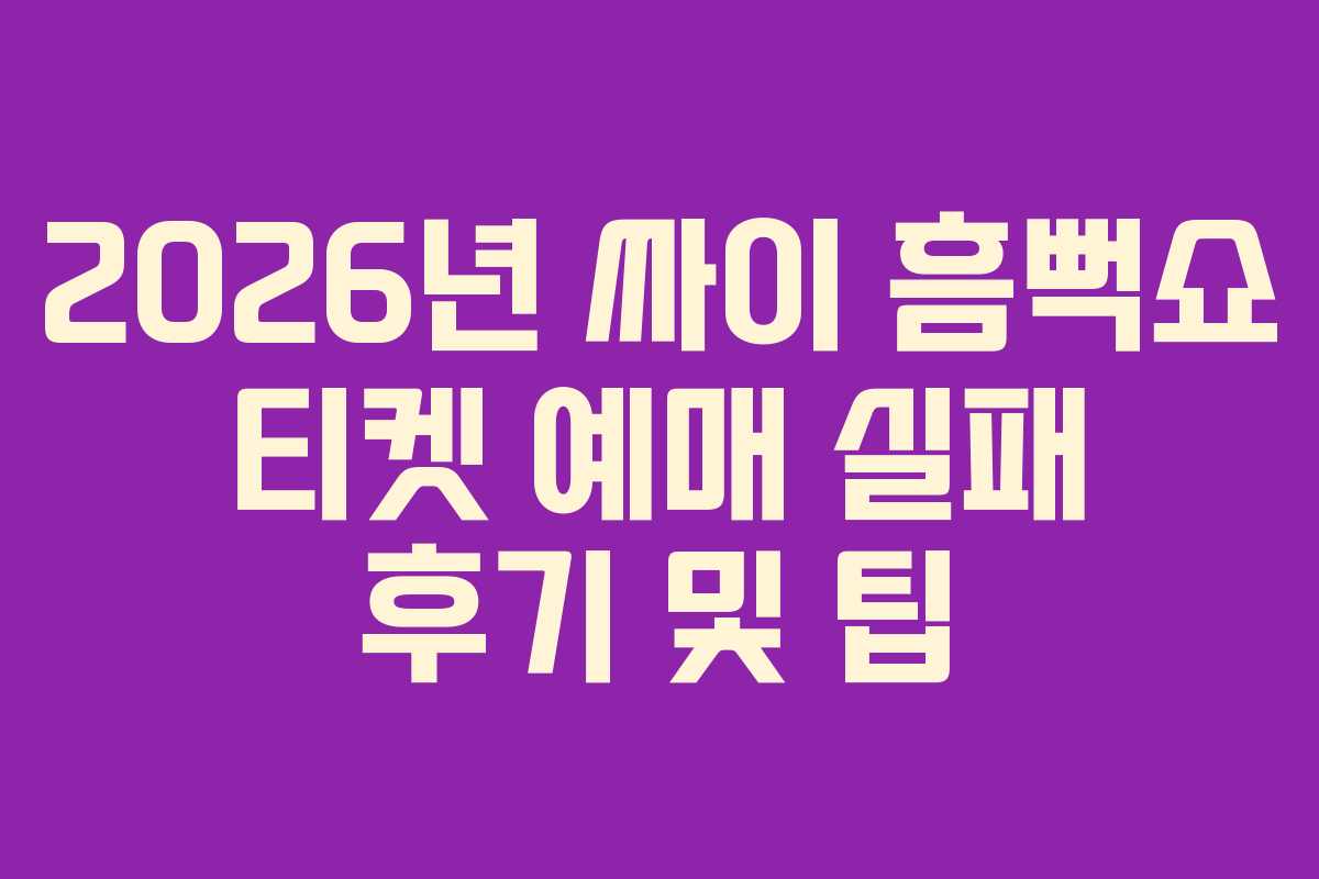 2026년 싸이 흠뻑쇼 티켓 예매 실패 후기 및 팁