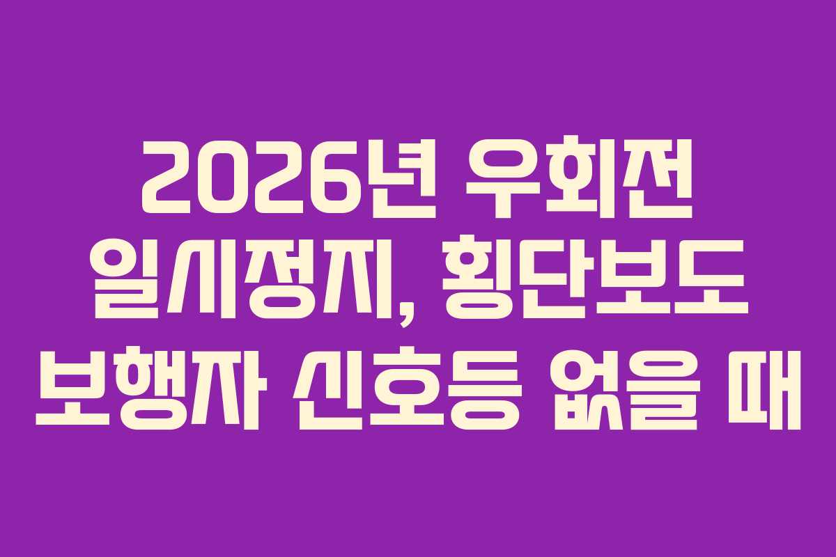 2026년 우회전 일시정지, 횡단보도 보행자 신호등 없을 때