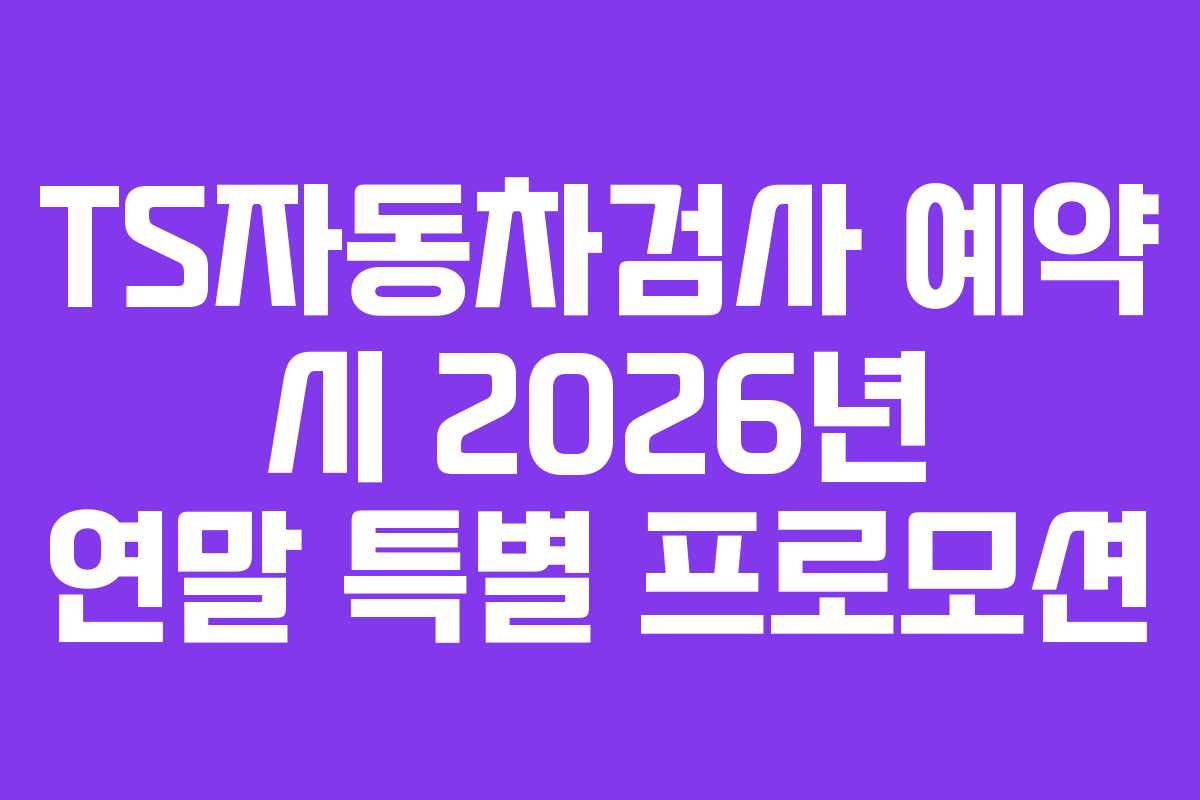 TS자동차검사 예약 시 2026년 연말 특별 프로모션