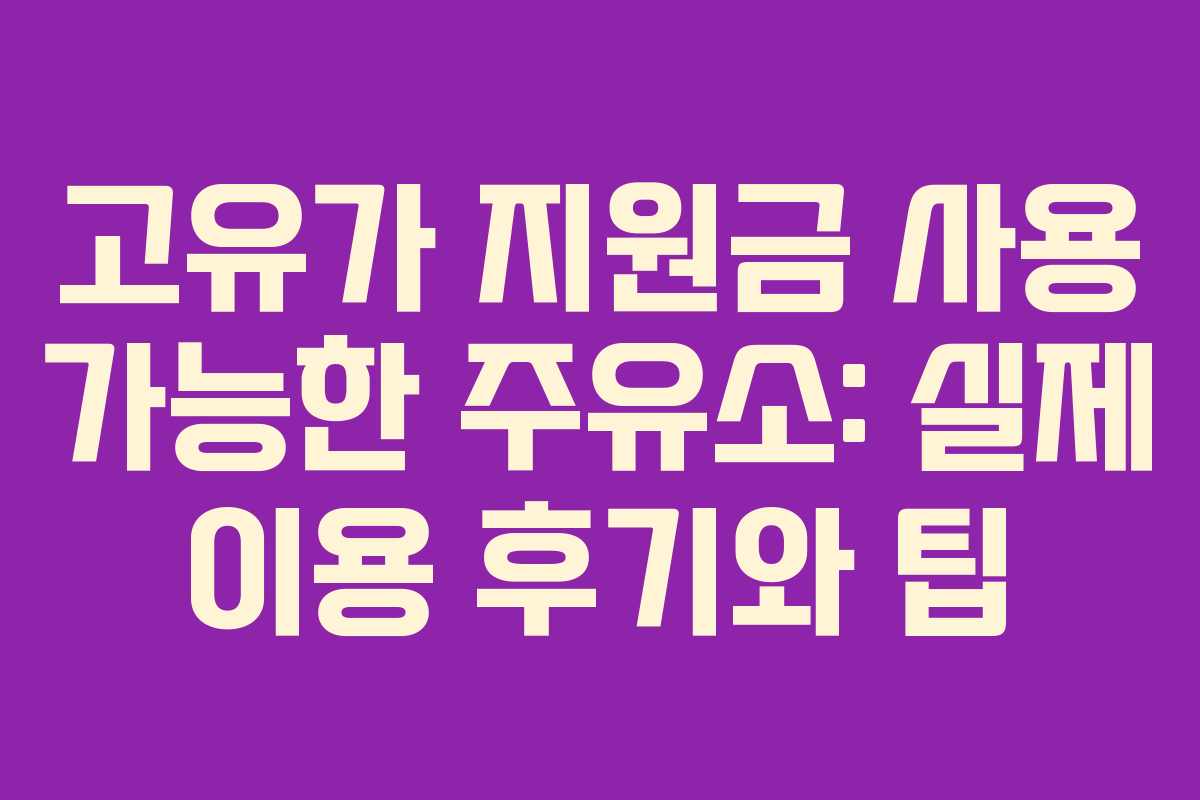 고유가 지원금 사용 가능한 주유소: 실제 이용 후기와 팁 고유가 지원금 사용 가능한 주유소: 실제 이용 후기와 팁