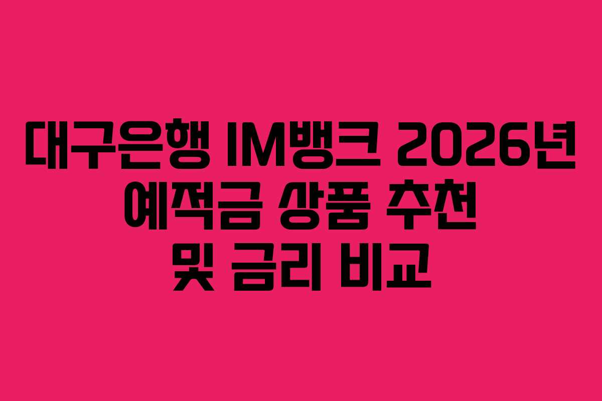 대구은행 IM뱅크 2026년 예적금 상품 추천 및 금리 비교 대구은행 IM뱅크 2026년 예적금 상품 추천 및 금리 비교