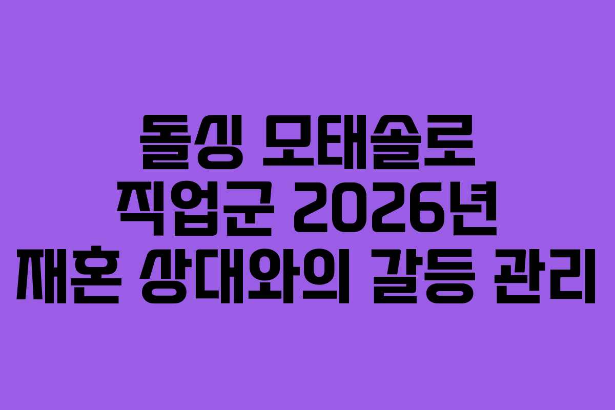 돌싱 모태솔로 직업군 2026년 재혼 상대와의 갈등 관리