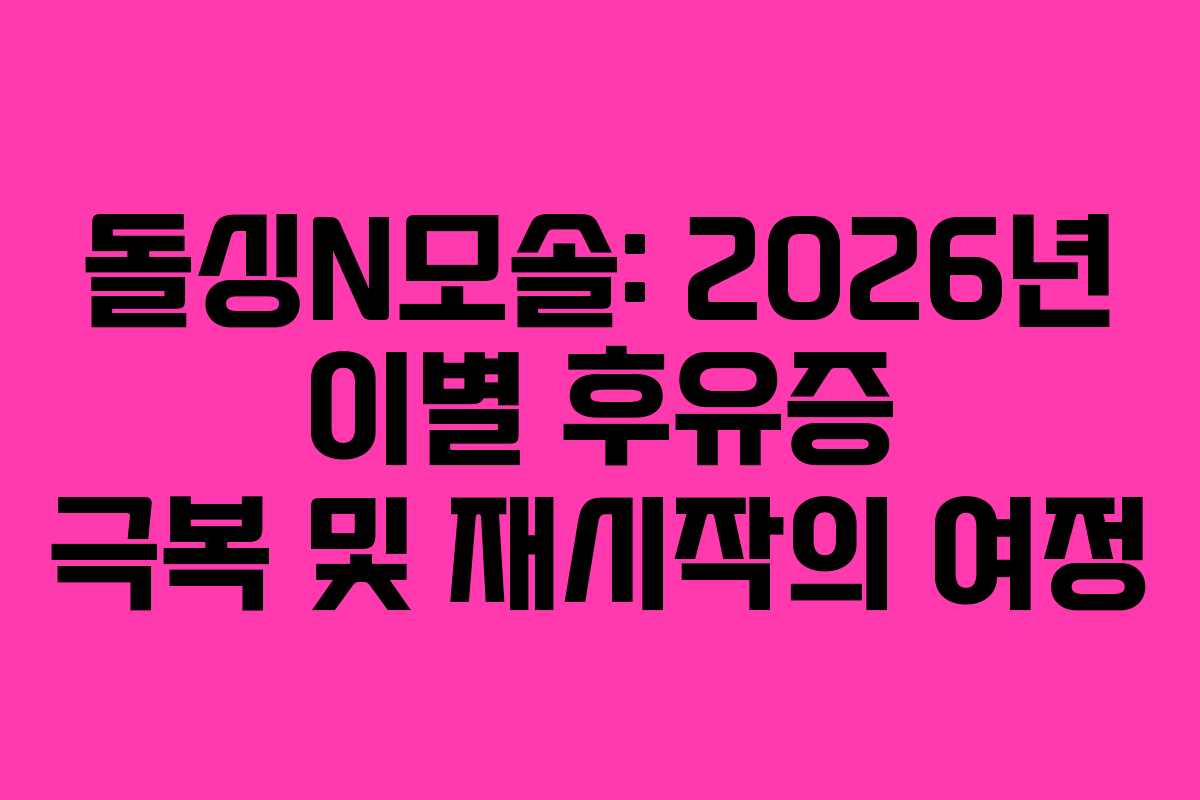 돌싱N모솔: 2026년 이별 후유증 극복 및 재시작의 여정