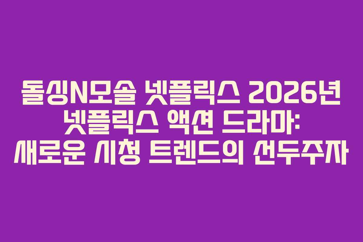 돌싱N모솔 넷플릭스 2026년 넷플릭스 액션 드라마: 새로운 시청 트렌드의 선두주자 돌싱N모솔 넷플릭스 2026년 넷플릭스 액션 드라마: 새로운 시청 트렌드의 선두주자