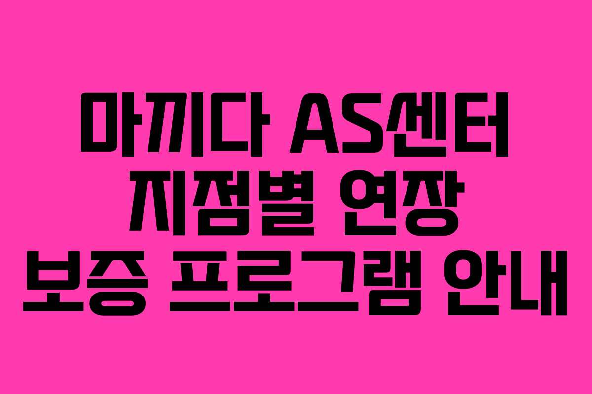 마끼다 AS센터 지점별 연장 보증 프로그램 안내