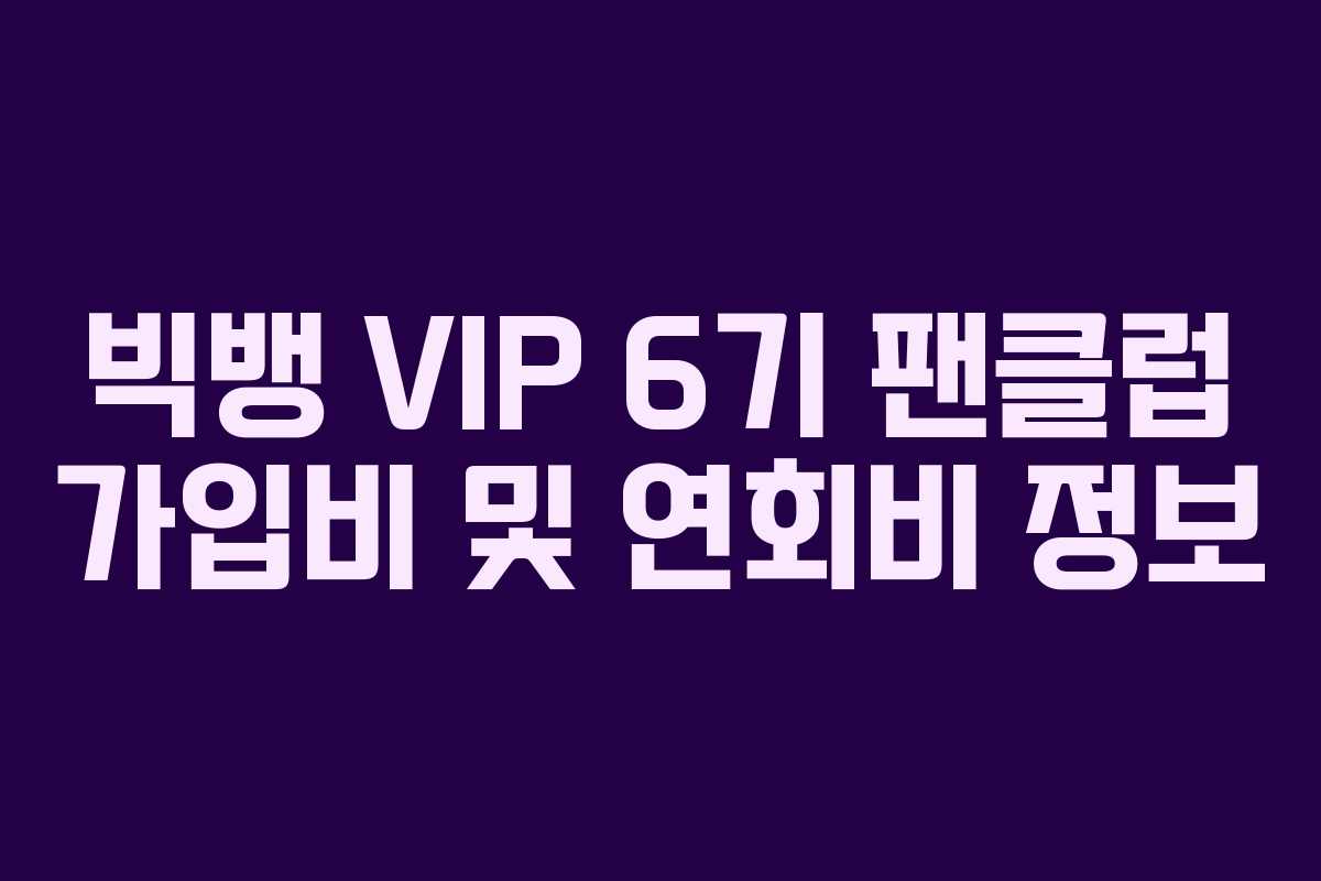 빅뱅 VIP 6기 팬클럽 가입비 및 연회비 정보 빅뱅 VIP 6기 팬클럽 가입비 및 연회비 정보