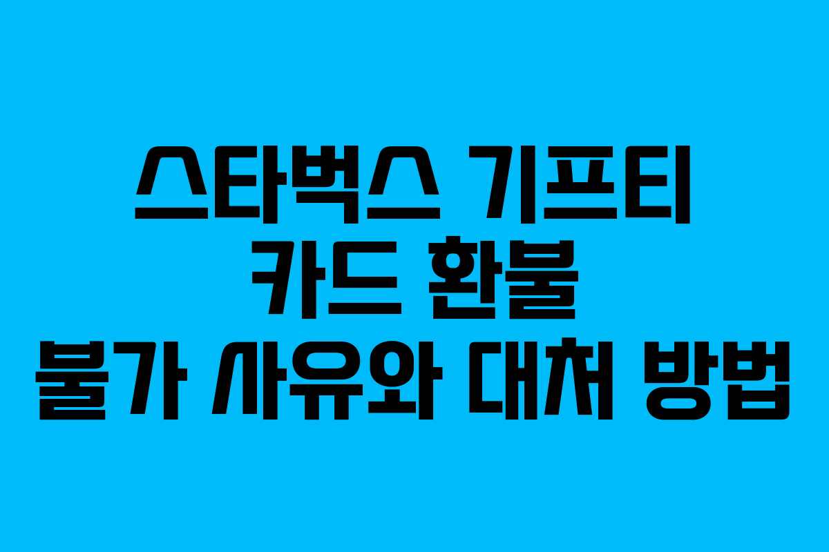 스타벅스 기프티 카드 환불 불가 사유와 대처 방법