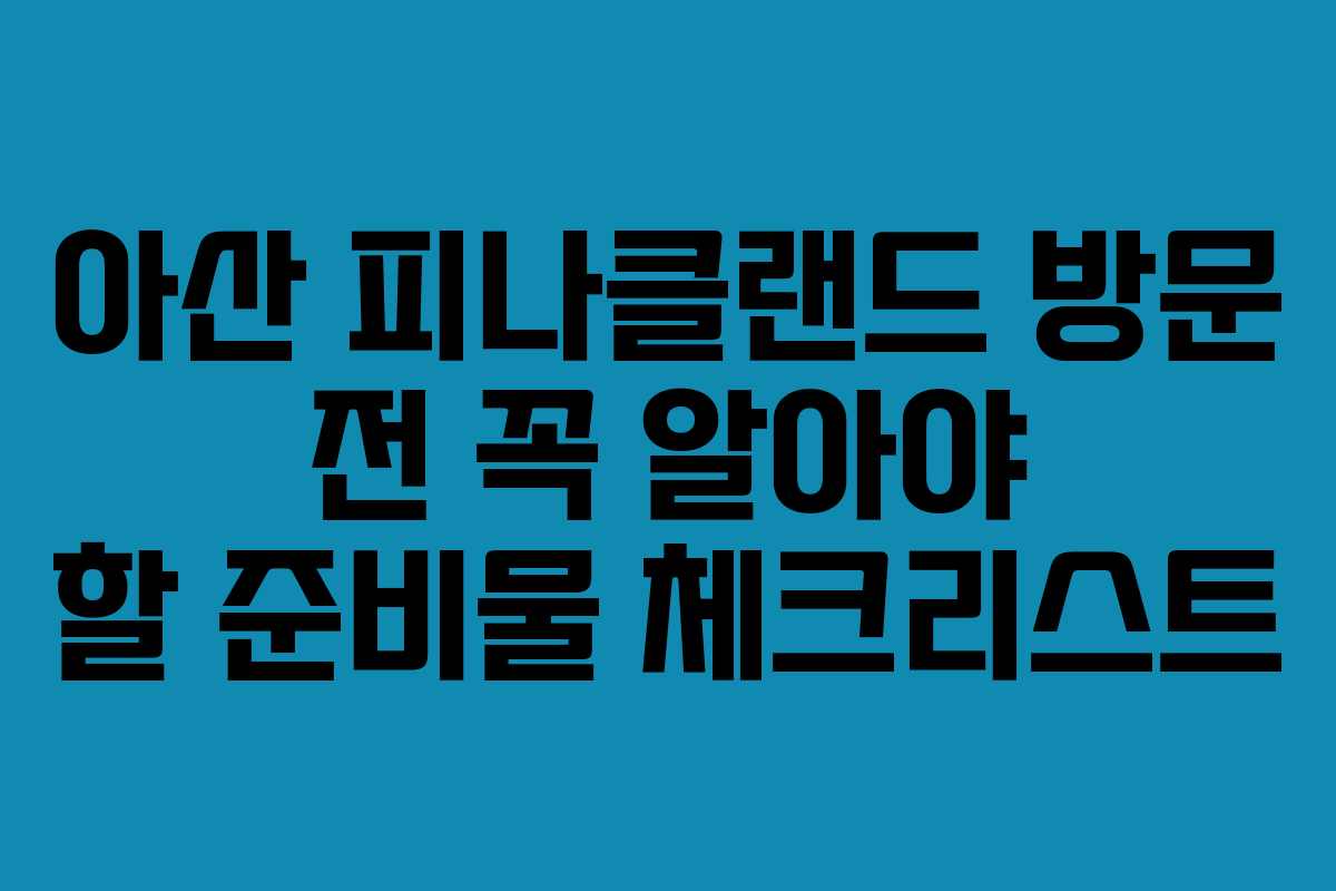 아산 피나클랜드 방문 전 꼭 알아야 할 준비물 체크리스트